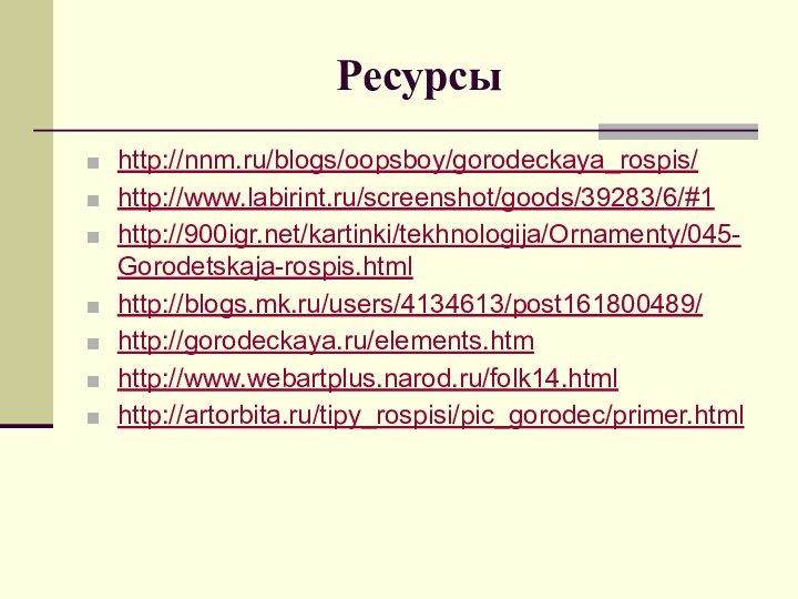 Ресурсыhttp://nnm.ru/blogs/oopsboy/gorodeckaya_rospis/http://www.labirint.ru/screenshot/goods/39283/6/#1http:///kartinki/tekhnologija/Ornamenty/045-Gorodetskaja-rospis.htmlhttp://blogs.mk.ru/users/4134613/post161800489/http://gorodeckaya.ru/elements.htmhttp://www.webartplus.narod.ru/folk14.htmlhttp://artorbita.ru/tipy_rospisi/pic_gorodec/primer.html