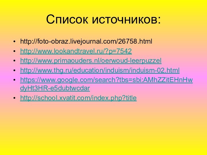Список источников:http://foto-obraz.livejournal.com/26758.htmlhttp://www.lookandtravel.ru/?p=7542http://www.primaouders.nl/oerwoud-leerpuzzelhttp://www.thg.ru/education/induism/induism-02.htmlhttps://www.google.com/search?tbs=sbi:AMhZZitEHnHwdyHt3HR-e5dubtwcdarhttp://school.xvatit.com/index.php?title