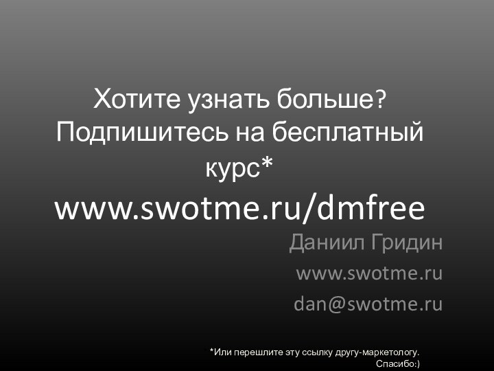 Хотите узнать больше? Подпишитесь на бесплатный курс* www.swotme.ru/dmfreeДаниил Гридинwww.swotme.rudan@swotme.ru* *Или перешлите эту ссылку другу-маркетологу. Спасибо:)