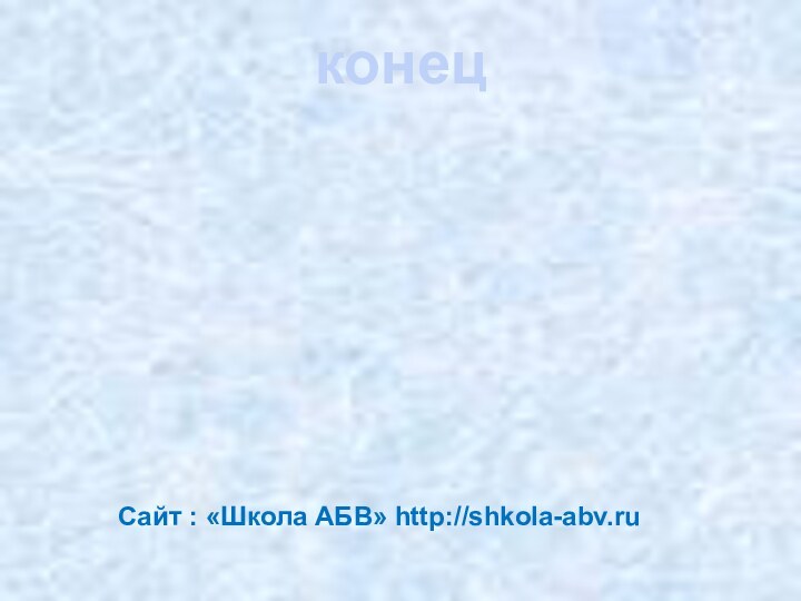 конец Сайт : «Школа АБВ» http://shkola-abv.ru
