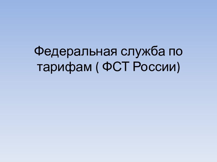 Федеральная служба по тарифам ( ФСТ России)