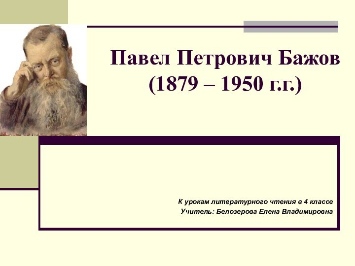 Павел Петрович Бажов (1879 – 1950 г.г.)К урокам литературного чтения в 4