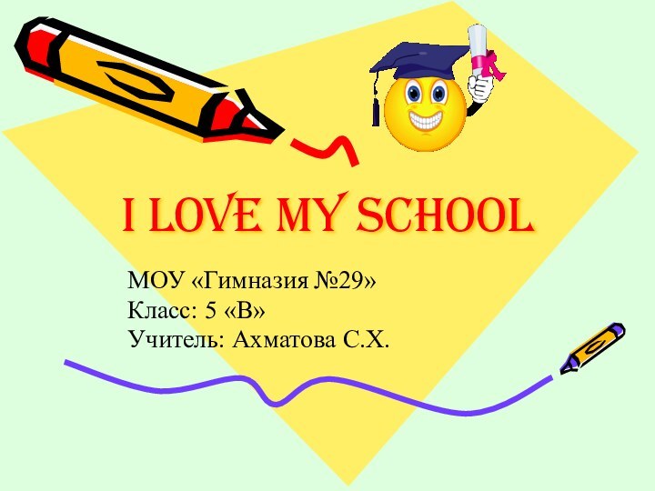 I Love My SchoolМОУ «Гимназия №29»Класс: 5 «В»Учитель: Ахматова С.Х.