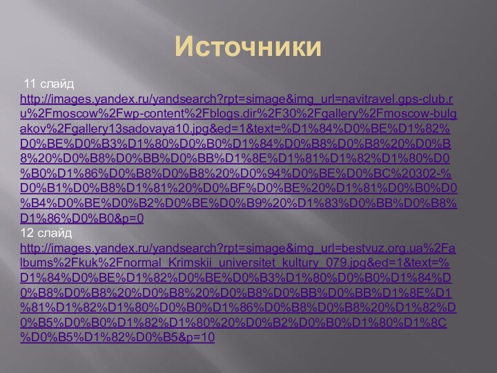 Источники 11 слайдhttp://images.yandex.ru/yandsearch?rpt=simage&img_url=navitravel.gps-club.ru%2Fmoscow%2Fwp-content%2Fblogs.dir%2F30%2Fgallery%2Fmoscow-bulgakov%2Fgallery13sadovaya10.jpg&ed=1&text=%D1%84%D0%BE%D1%82%D0%BE%D0%B3%D1%80%D0%B0%D1%84%D0%B8%D0%B8%20%D0%B8%20%D0%B8%D0%BB%D0%BB%D1%8E%D1%81%D1%82%D1%80%D0%B0%D1%86%D0%B8%D0%B8%20%D0%94%D0%BE%D0%BC%20302-%D0%B1%D0%B8%D1%81%20%D0%BF%D0%BE%20%D1%81%D0%B0%D0%B4%D0%BE%D0%B2%D0%BE%D0%B9%20%D1%83%D0%BB%D0%B8%D1%86%D0%B0&p=0 12 слайд http://images.yandex.ru/yandsearch?rpt=simage&img_url=bestvuz.org.ua%2Falbums%2Fkuk%2Fnormal_Krimskii_universitet_kultury_079.jpg&ed=1&text=%D1%84%D0%BE%D1%82%D0%BE%D0%B3%D1%80%D0%B0%D1%84%D0%B8%D0%B8%20%D0%B8%20%D0%B8%D0%BB%D0%BB%D1%8E%D1%81%D1%82%D1%80%D0%B0%D1%86%D0%B8%D0%B8%20%D1%82%D0%B5%D0%B0%D1%82%D1%80%20%D0%B2%D0%B0%D1%80%D1%8C%D0%B5%D1%82%D0%B5&p=10