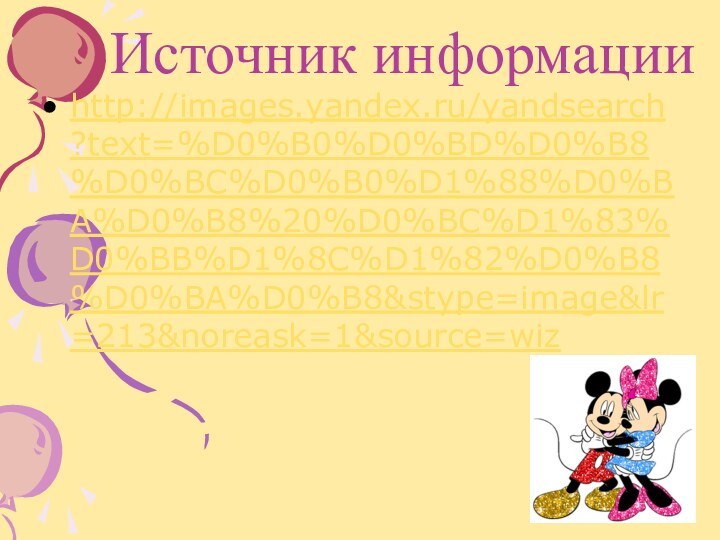 Источник информацииhttp://images.yandex.ru/yandsearch?text=%D0%B0%D0%BD%D0%B8%D0%BC%D0%B0%D1%88%D0%BA%D0%B8%20%D0%BC%D1%83%D0%BB%D1%8C%D1%82%D0%B8%D0%BA%D0%B8&stype=image&lr=213&noreask=1&source=wiz