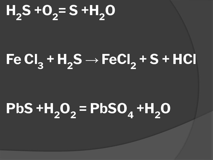 H2S +O2= S +H2O   Fe Cl3 + H2S → FeCl2