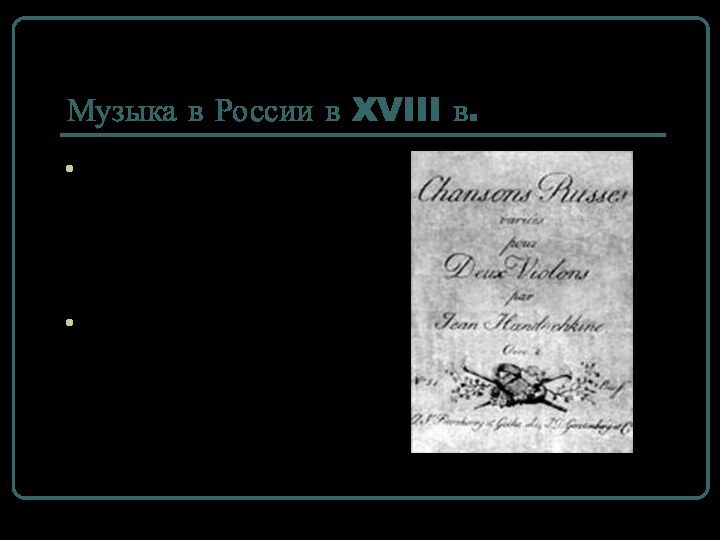 Музыка в России в XVIII в.Иван Евстафьевич Хандошкин — (1747—1804, русскийскрипач-виртуоз, композитор