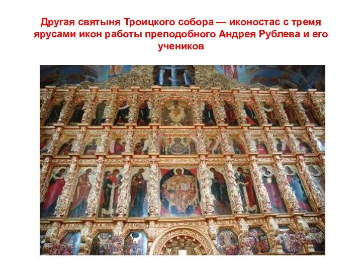 Другая святыня Троицкого собора — иконостас с тремя ярусами икон работы преподобного Андрея Рублева и его учеников