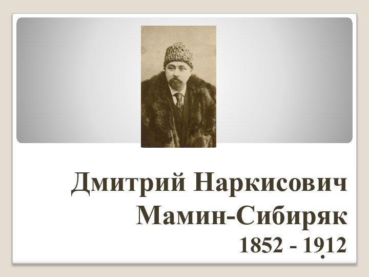 .Дмитрий Наркисович  Мамин-Сибиряк1852 - 1912