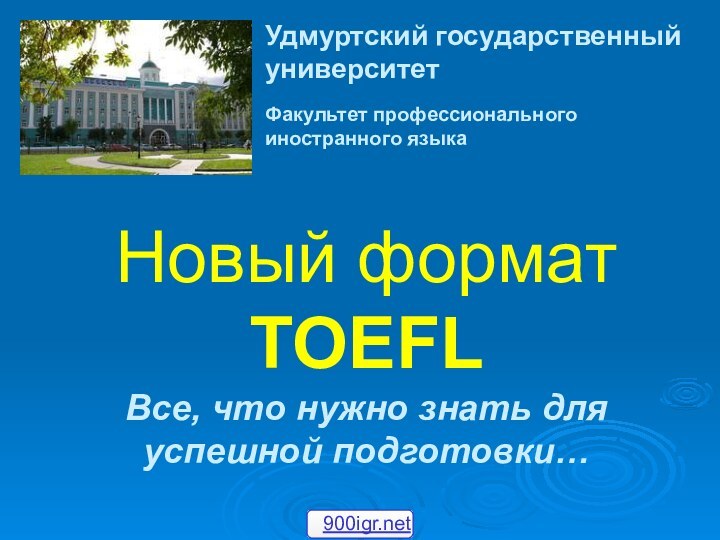 Новый формат TOEFL Все, что нужно знать для успешной подготовки…Удмуртский государственный университет Факультет профессионального иностранного языка