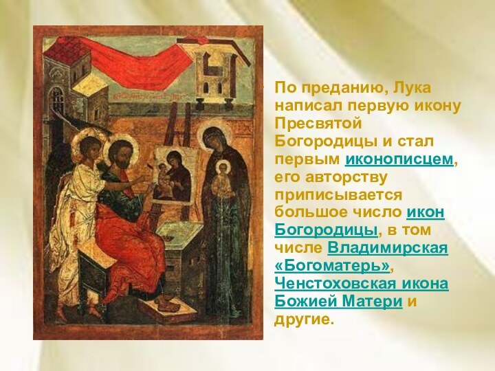 По преданию, Лука написал первую икону Пресвятой Богородицы и стал первым иконописцем,