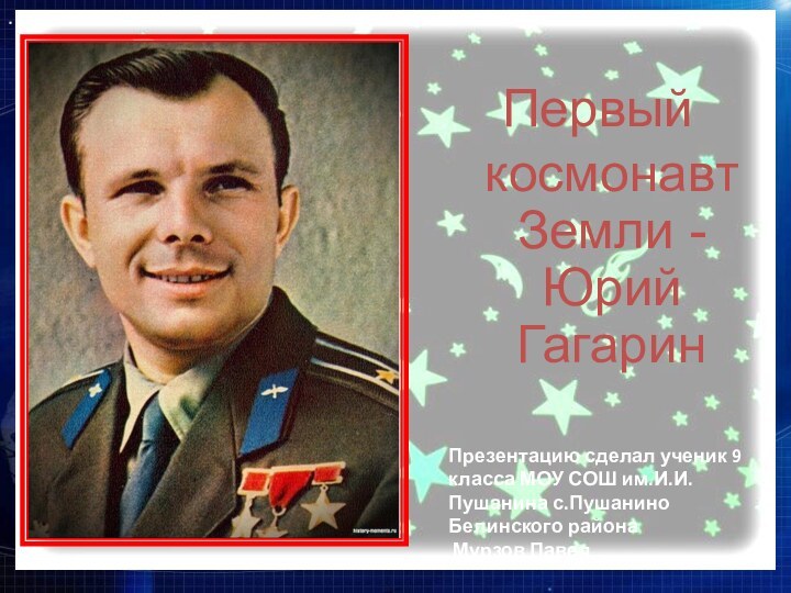 Первый космонавт Земли -Юрий ГагаринПрезентацию сделал ученик 9 класса МОУ СОШ