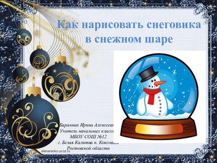 Как нарисовать снеговика в снежном шареБаранник Ирина АлексеевнаУчитель начальных классовМБОУ СОШ №12г.