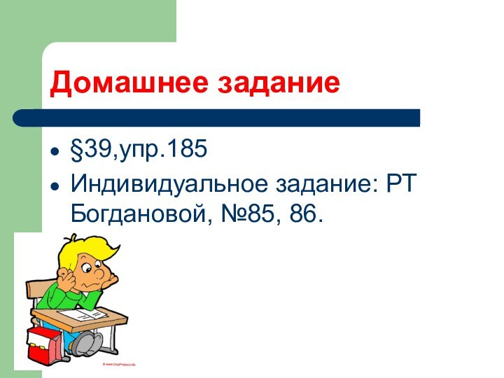 Домашнее задание§39,упр.185Индивидуальное задание: РТ Богдановой, №85, 86.