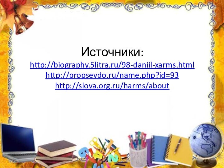 Источники: http://biography.5litra.ru/98-daniil-xarms.html http://propsevdo.ru/name.php?id=93 http://slova.org.ru/harms/about