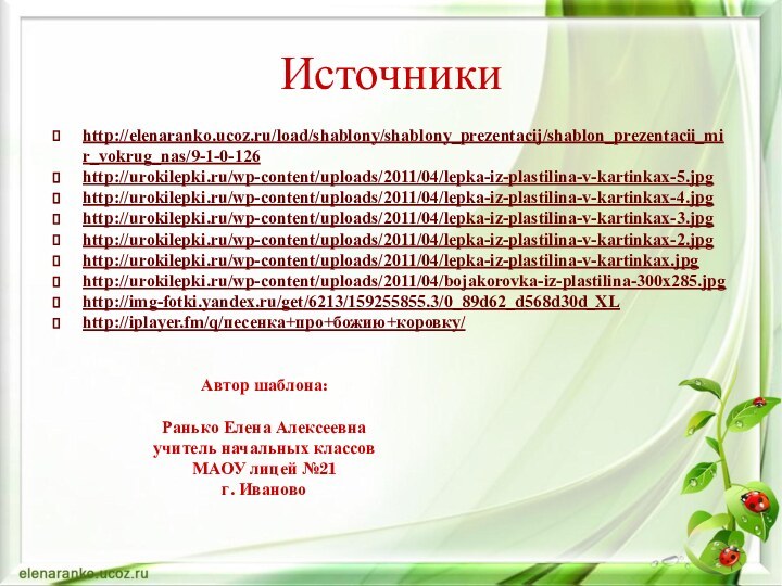 http://elenaranko.ucoz.ru/load/shablony/shablony_prezentacij/shablon_prezentacii_mir_vokrug_nas/9-1-0-126http://urokilepki.ru/wp-content/uploads/2011/04/lepka-iz-plastilina-v-kartinkax-5.jpghttp://urokilepki.ru/wp-content/uploads/2011/04/lepka-iz-plastilina-v-kartinkax-4.jpghttp://urokilepki.ru/wp-content/uploads/2011/04/lepka-iz-plastilina-v-kartinkax-3.jpghttp://urokilepki.ru/wp-content/uploads/2011/04/lepka-iz-plastilina-v-kartinkax-2.jpghttp://urokilepki.ru/wp-content/uploads/2011/04/lepka-iz-plastilina-v-kartinkax.jpghttp://urokilepki.ru/wp-content/uploads/2011/04/bojakorovka-iz-plastilina-300x285.jpghttp://img-fotki.yandex.ru/get/6213/159255855.3/0_89d62_d568d30d_XLhttp://iplayer.fm/q/песенка+про+божию+коровку/ИсточникиАвтор шаблона:Ранько Елена Алексеевнаучитель начальных классовМАОУ лицей №21 г. Иваново