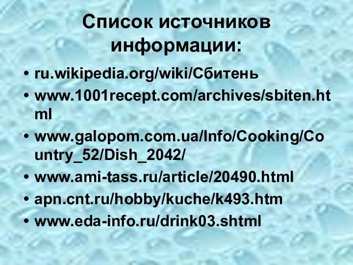 Список источников информации:ru.wikipedia.org/wiki/Сбитень www.1001recept.com/archives/sbiten.html www.galopom.com.ua/Info/Cooking/Country_52/Dish_2042/ www.ami-tass.ru/article/20490.html apn.cnt.ru/hobby/kuche/k493.htm www.eda-info.ru/drink03.shtml