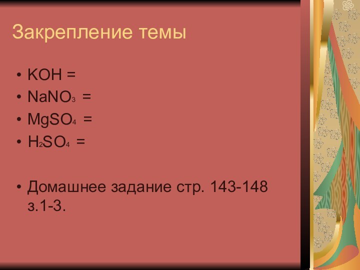 Закрепление темыKOH =NaNO3 =MgSO4 =H2SO4 =Домашнее задание стр. 143-148 з.1-3.