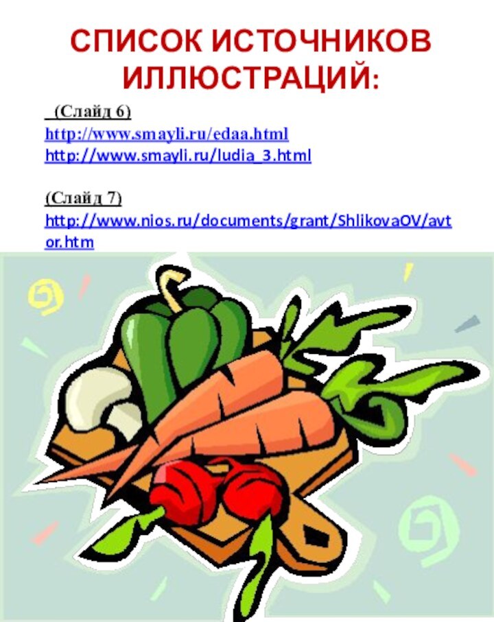 СПИСОК ИСТОЧНИКОВ ИЛЛЮСТРАЦИЙ: (Слайд 6)   http://www.smayli.ru/edaa.htmlhttp://www.smayli.ru/ludia_3.html (Слайд 7)http://www.nios.ru/documents/grant/ShlikovaOV/avtor.htm