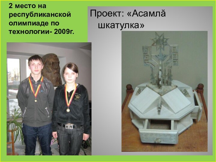 2 место на республиканской олимпиаде по технологии- 2009г. Проект: «Асамлӑ шкатулка»