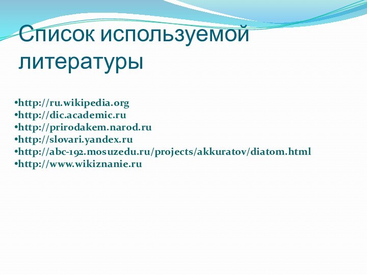 Список используемой литературыhttp://ru.wikipedia.orghttp://dic.academic.ruhttp://prirodakem.narod.ruhttp://slovari.yandex.ruhttp://abc-192.mosuzedu.ru/projects/akkuratov/diatom.htmlhttp://www.wikiznanie.ru