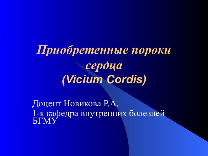 Приобретенные пороки сердца (Vicium Cordis)Доцент Новикова Р.А.1-я кафедра внутренних болезней БГМУ