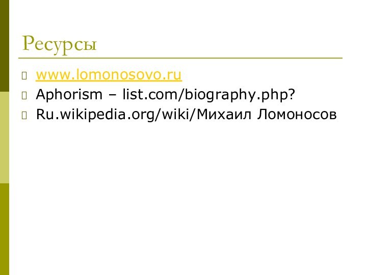 Ресурсыwww.lomonosovo.ruAphorism – list.com/biography.php?Ru.wikipedia.org/wiki/Михаил Ломоносов