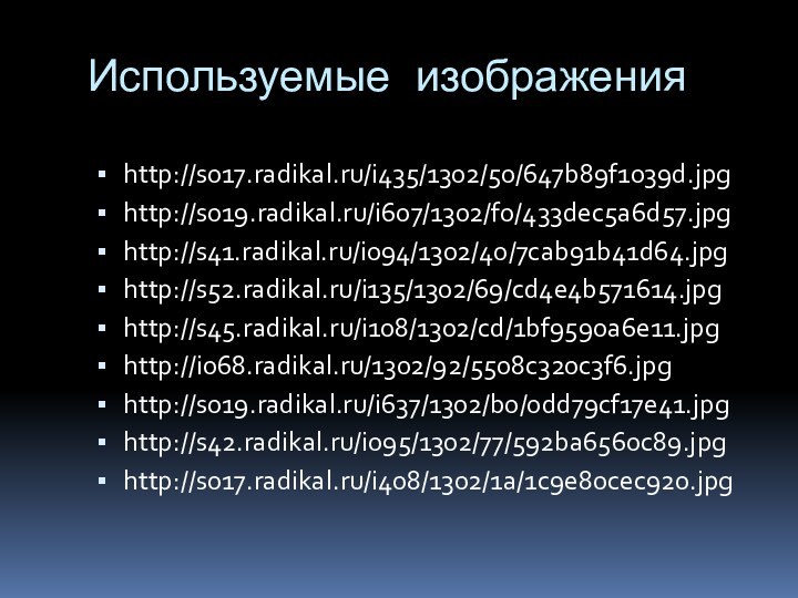 Используемые изображенияhttp://s017.radikal.ru/i435/1302/50/647b89f1039d.jpghttp://s019.radikal.ru/i607/1302/f0/433dec5a6d57.jpghttp://s41.radikal.ru/i094/1302/40/7cab91b41d64.jpghttp://s52.radikal.ru/i135/1302/69/cd4e4b571614.jpghttp://s45.radikal.ru/i108/1302/cd/1bf9590a6e11.jpghttp://i068.radikal.ru/1302/92/5508c320c3f6.jpghttp://s019.radikal.ru/i637/1302/b0/0dd79cf17e41.jpghttp://s42.radikal.ru/i095/1302/77/592ba6560c89.jpghttp://s017.radikal.ru/i408/1302/1a/1c9e80cec920.jpg