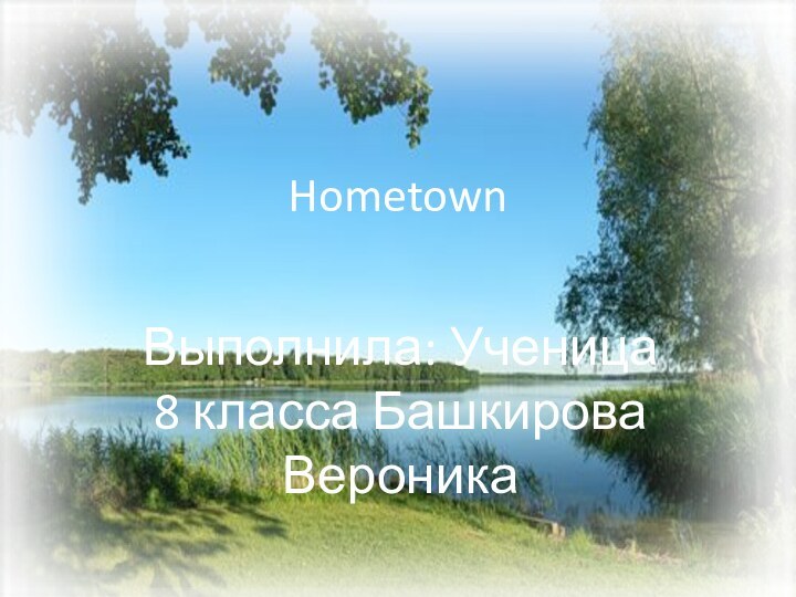 HometownВыполнила: Ученица  8 класса Башкирова Вероника