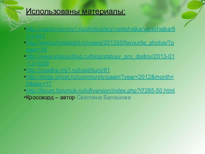 Использованы материалы:http://nasch-mir.my1.ru/photo/pticy/vertishejka/vertishejka/63-0-647http://www.photosight.ru/users/201330/favourite_photos/?pager=38http://www.statusyblog.ru/blog/statusy_pro_djatlov/2013-01-13-1009http://ysadba.my1.ru/load/kury/81http://blogs.privet.ru/community/paam?year=2012&month=5&day=17http://forum.forumok.ru/lofiversion/index.php?t7285-50.htmlКроссворд – автор Светлана Балашова
