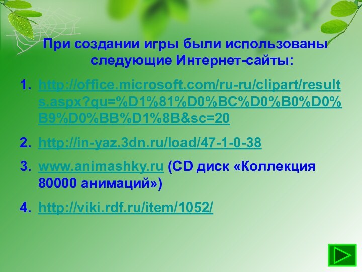 При создании игры были использованы следующие Интернет-сайты:http://office.microsoft.com/ru-ru/clipart/results.aspx?qu=%D1%81%D0%BC%D0%B0%D0%B9%D0%BB%D1%8B&sc=20 http://in-yaz.3dn.ru/load/47-1-0-38 www.animashky.ru (CD диск «Коллекция 80000 анимаций»)http://viki.rdf.ru/item/1052/