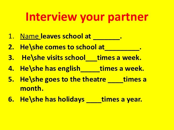 Interview your partnerName leaves school at _______.He\she comes to school at_________. He\she
