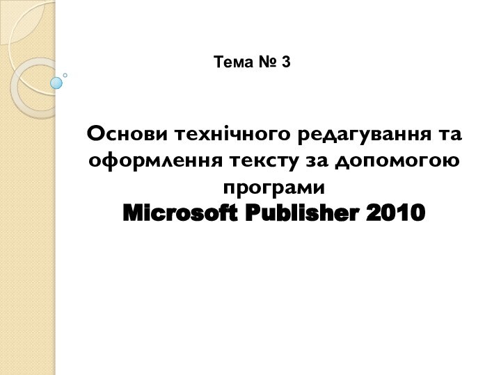 Основи технічного редагування та оформлення тексту за допомогою програми Microsoft Publisher 2010Тема № 3