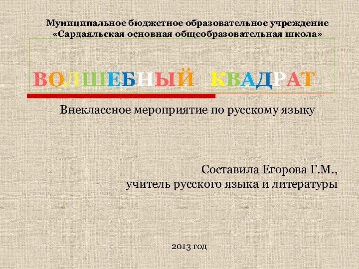 ВОЛШЕБНЫЙ  КВАДРАТВнеклассное мероприятие по русскому языкуМуниципальное бюджетное образовательное учреждение«Сардаяльская основная общеобразовательная