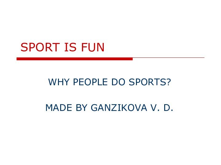 SPORT IS FUNWHY PEOPLE DO SPORTS?MADE BY GANZIKOVA V. D.