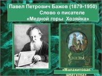 Павел Петрович Бажов (1879-1950) Слово о писателе Медной горы Хозяйка