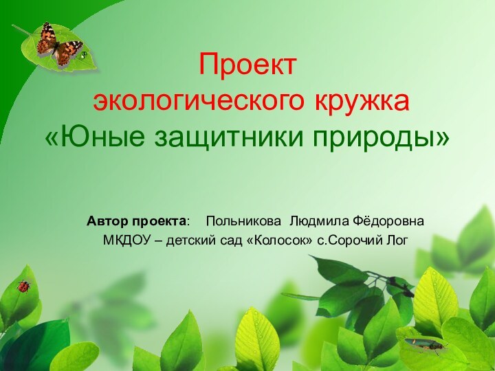 Проект  экологического кружка «Юные защитники природы» Автор проекта:  Польникова Людмила