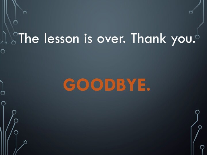 The lesson is over. Thank you.GOODBYE.