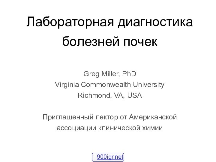 Лабораторная диагностика болезней почек   Greg Miller, PhD Virginia Commonwealth University