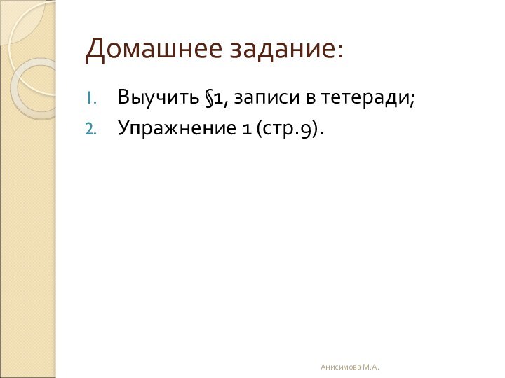 Домашнее задание:Выучить §1, записи в тетеради;Упражнение 1 (стр.9).Анисимова М.А.