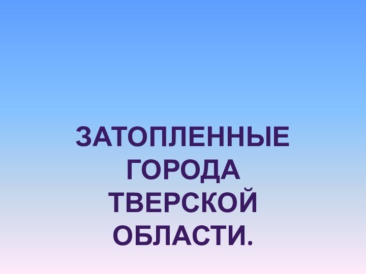 Затопленные города Тверской области.