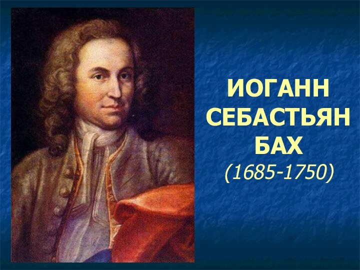 ИОГАНН СЕБАСТЬЯН БАХ(1685-1750)