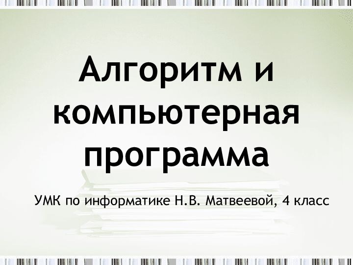 Алгоритм и компьютерная программаУМК по информатике Н.В. Матвеевой, 4 класс