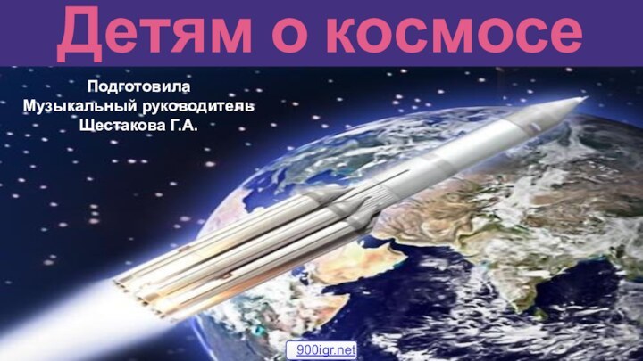Детям о космосеПодготовила Музыкальный руководительШестакова Г.А.