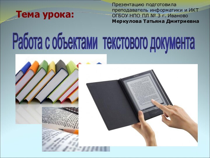 Тема урока:Работа с объектами текстового документа Презентацию подготовила преподаватель информатики и ИКТ