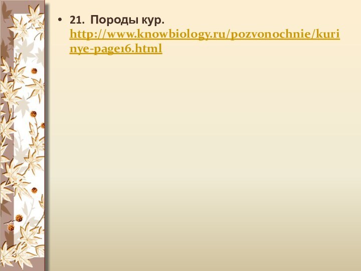 21. Породы кур. http://www.knowbiology.ru/pozvonochnie/kurinye-page16.html