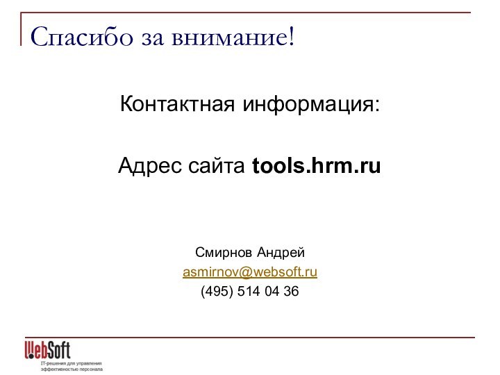 Спасибо за внимание!Контактная информация:Адрес сайта tools.hrm.ruСмирнов Андрейasmirnov@websoft.ru(495) 514 04 36