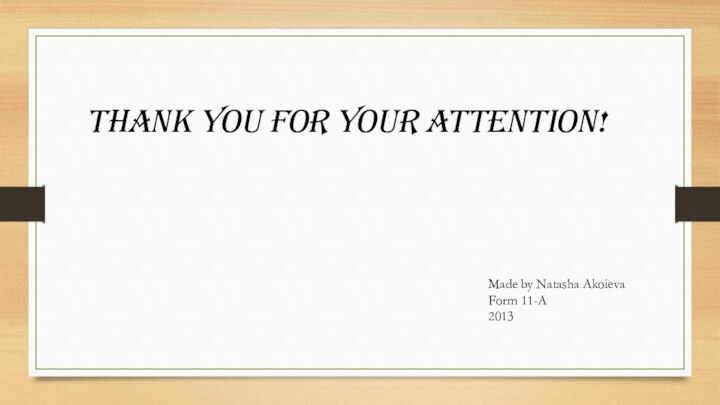 Thank you for your attention!Made by Natasha AkoievaForm 11-A2013