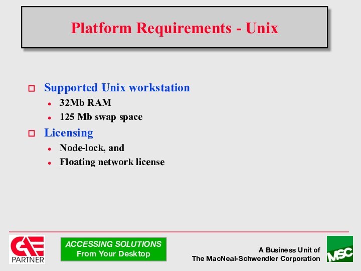 Supported Unix workstation32Mb RAM125 Mb swap spaceLicensingNode-lock, andFloating network licensePlatform Requirements - Unix