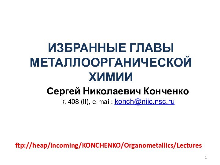 ИЗБРАННЫЕ ГЛАВЫ МЕТАЛЛООРГАНИЧЕСКОЙ ХИМИИСергей Николаевич Конченкок. 408 (II), e-mail: konch@niic.nsc.ruftp://heap/incoming/KONCHENKO/Organometallics/Lectures